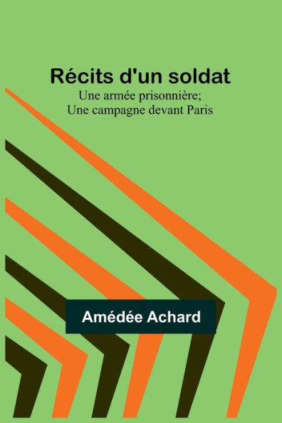 Récits d'un soldat: Une armée prisonnière; Une campagne devant Paris