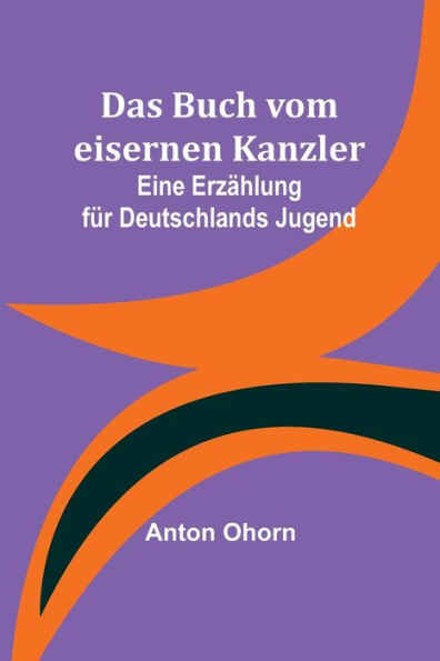 Das Buch vom eisernen Kanzler: Eine Erzählung für Deutschlands Jugend