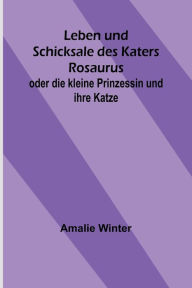 Title: Leben und Schicksale des Katers Rosaurus; oder die kleine Prinzessin und ihre Katze, Author: Amalie Winter