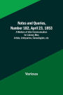 Notes and Queries, Number 182, April 23, 1853; A Medium of Inter-communication for Literary Men, Artists, Antiquaries, Genealogists, etc.