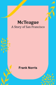Title: McTeague: A Story of San Francisco, Author: Frank Norris