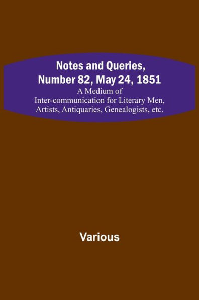 Notes and Queries, Number 82, May 24, 1851 ; A Medium of Inter-communication for Literary Men, Artists, Antiquaries, Genealogists, etc.