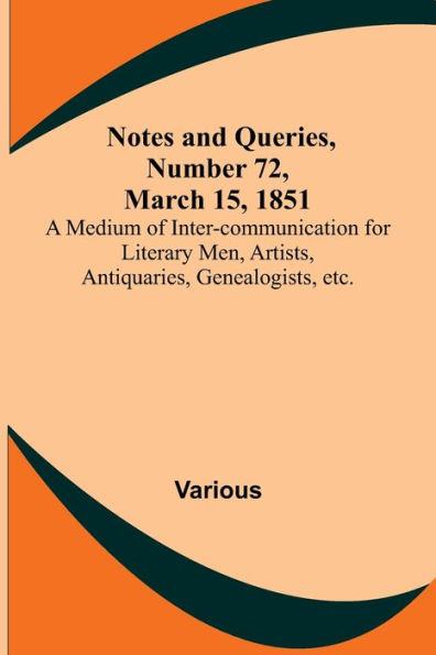 Notes and Queries, Number 72, March 15, 1851; A Medium of Inter-communication for Literary Men, Artists, Antiquaries, Genealogists, etc.