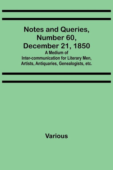 Notes and Queries, Number 60, December 21, 1850; A Medium of Inter-communication for Literary Men, Artists, Antiquaries, Genealogists, etc.