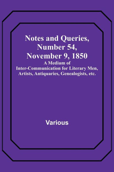 Notes and Queries, Number 54, November 9, 1850 ; A Medium of Inter-communication for Literary Men, Artists, Antiquaries, Genealogists, etc.