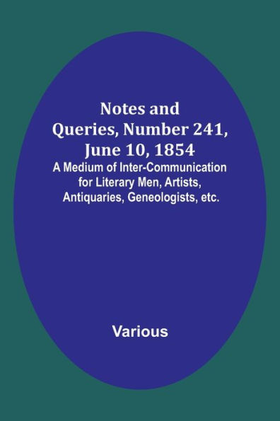 Notes and Queries, Number 241, June 10, 1854; A Medium of Inter-communication for Literary Men, Artists, Antiquaries, Geneologists, etc.