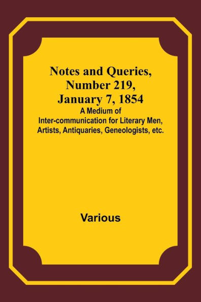 Notes and Queries, Number 219, January 7, 1854; A Medium of Inter-communication for Literary Men, Artists, Antiquaries, Geneologists, etc.