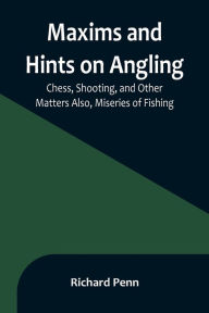 Title: Maxims and Hints on Angling, Chess, Shooting, and Other Matters Also, Miseries of Fishing, Author: Richard Penn