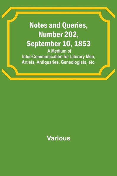 Notes and Queries, Number 202, September 10, 1853; A Medium of Inter-communication for Literary Men, Artists, Antiquaries, Geneologists, etc.