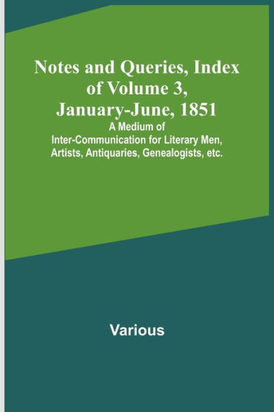 Notes and Queries, Index of Volume 3, January-June, 1851; A Medium of Inter-communication for Literary Men, Artists, Antiquaries, Genealogists, etc.