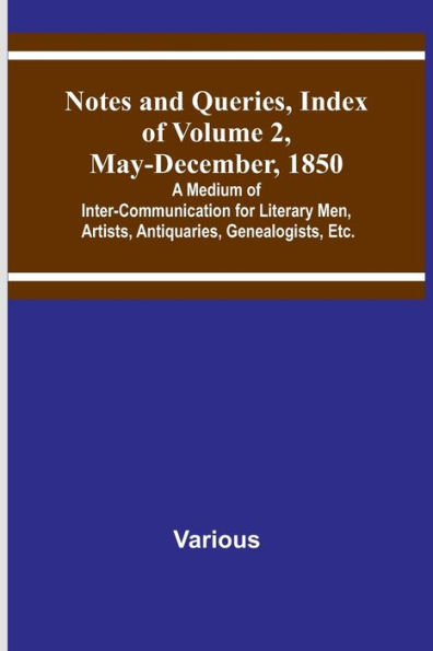 Notes and Queries, Index of Volume 2, May-December, 1850; A Medium of Inter-Communication for Literary Men, Artists, Antiquaries, Genealogists, Etc.