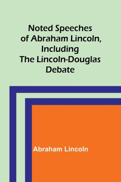 Noted Speeches of Abraham Lincoln, Including the Lincoln-Douglas Debate