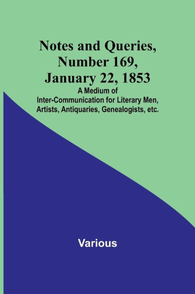 Notes and Queries, Number 169, January 22, 1853; A Medium of Inter-communication for Literary Men, Artists, Antiquaries, Genealogists, etc.