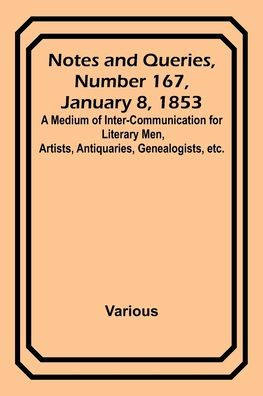 Notes and Queries, Number 167, January 8, 1853 ; A Medium of Inter-communication for Literary Men, Artists, Antiquaries, Genealogists, etc.