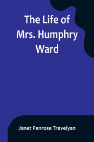 Title: The Life of Mrs. Humphry Ward, Author: Janet Penrose Trevelyan