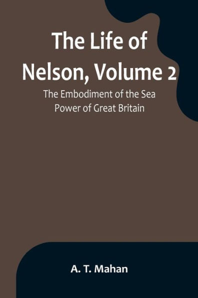 the Life of Nelson, Volume 2: Embodiment Sea Power Great Britain
