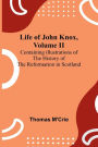 Life of John Knox, Volume II: Containing Illustrations of the History of the Reformation in Scotland