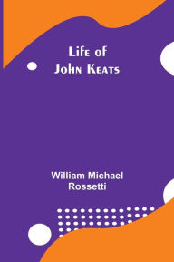 Title: Life of John Keats, Author: William Michael Rossetti