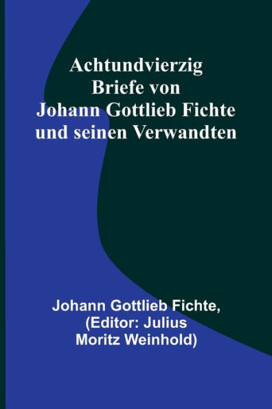 Achtundvierzig Briefe von Johann Gottlieb Fichte und seinen Verwandten