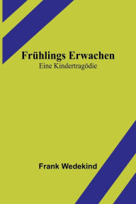 Title: Frühlings Erwachen: Eine Kindertragödie, Author: Frank Wedekind