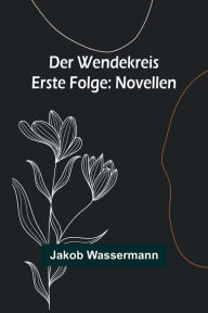 Title: Der Wendekreis - Erste Folge: Novellen, Author: Jakob Wassermann