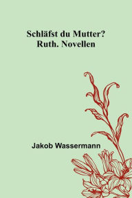 Title: Schläfst du Mutter?; Ruth. Novellen, Author: Jakob Wassermann