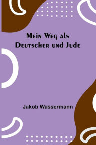 Title: Mein Weg als Deutscher und Jude, Author: Jakob Wassermann