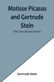 Title: Matisse Picasso and Gertrude Stein; With Two Shorter Stories, Author: Gertrude Stein