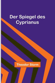 Title: Der Spiegel des Cyprianus, Author: Theodor Storm