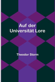 Title: Auf der Universität Lore, Author: Theodor Storm