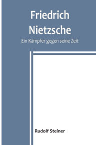 Title: Friedrich Nietzsche: Ein Kämpfer gegen seine Zeit, Author: Rudolf Steiner