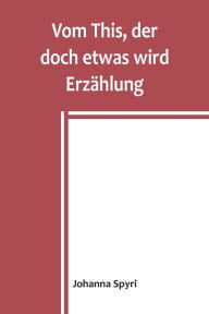 Title: Vom This, der doch etwas wird Erzählung, Author: Johanna Spyri