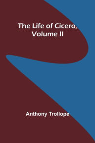 Title: The Life of Cicero, Volume II, Author: Anthony Trollope