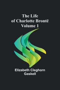 Title: The Life of Charlotte Brontë - Volume 1, Author: Elizabeth Gaskell