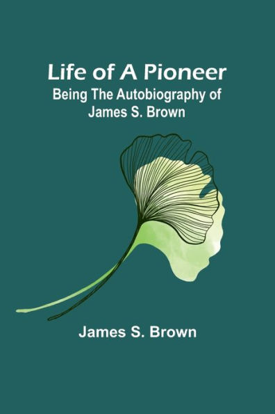 Life of a Pioneer: Being the Autobiography James S. Brown