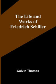 Title: The Life and Works of Friedrich Schiller, Author: Calvin Thomas