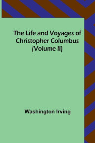 Title: The Life and Voyages of Christopher Columbus (Volume II), Author: Washington Irving