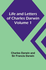 Title: Life and Letters of Charles Darwin - Volume 1, Author: Charles Darwin
