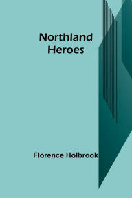 Title: Northland Heroes, Author: Florence Holbrook