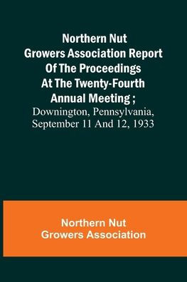 Northern Nut Growers Association Report of the Proceedings at the Twenty-Fourth Annual Meeting ; Downington, Pennsylvania, September 11 and 12, 1933