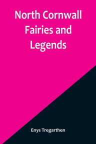 Title: North Cornwall Fairies and Legends, Author: Enys Tregarthen