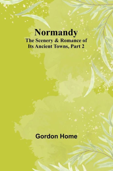 Normandy: The Scenery & Romance of Its Ancient Towns, Part 2