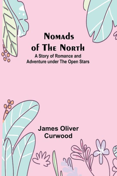 Nomads of the North: A Story of Romance and Adventure under the Open Stars