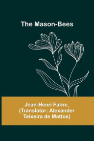 Title: The Mason-Bees, Author: Jean-Henri Fabre