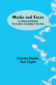 Title: Masks and Faces; or, Before and Behind the Curtain: A Comedy in Two Acts, Author: Charles Reade