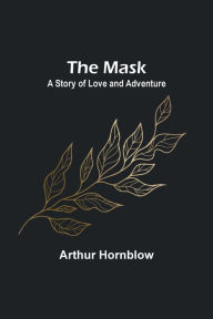 Title: The Mask: A Story of Love and Adventure, Author: Arthur Hornblow