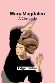 Title: Mary Magdalen: A Chronicle, Author: Edgar Saltus