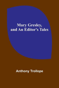 Title: Mary Gresley, and An Editor's Tales, Author: Anthony Trollope