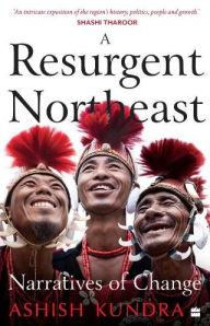 Title: A Resurgent Northeast: Narratives of Change, Author: Ashish Kundra