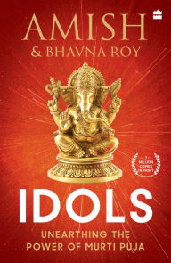 Title: Idols: Unearthing the Power of Murti Puja, Author: Bhavna Roy